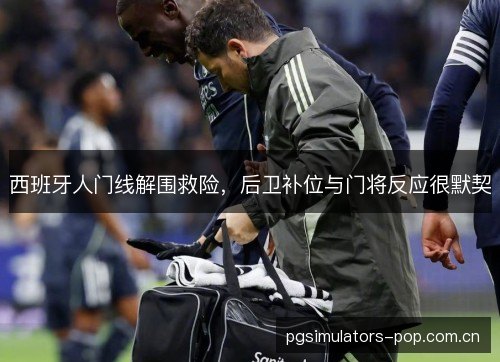 西班牙人门线解围救险，后卫补位与门将反应很默契
